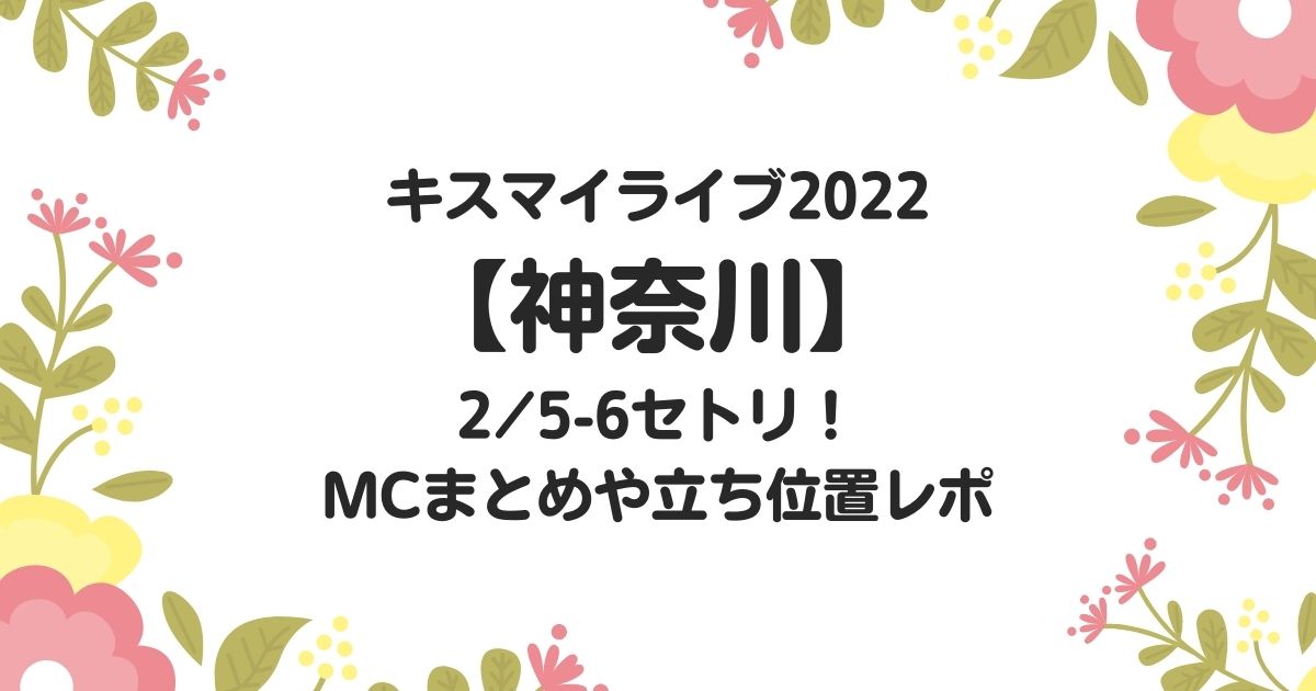 キスマイライブ22 神奈川 2 5 6セトリ Mcまとめや立ち位置レポ きになるねっと