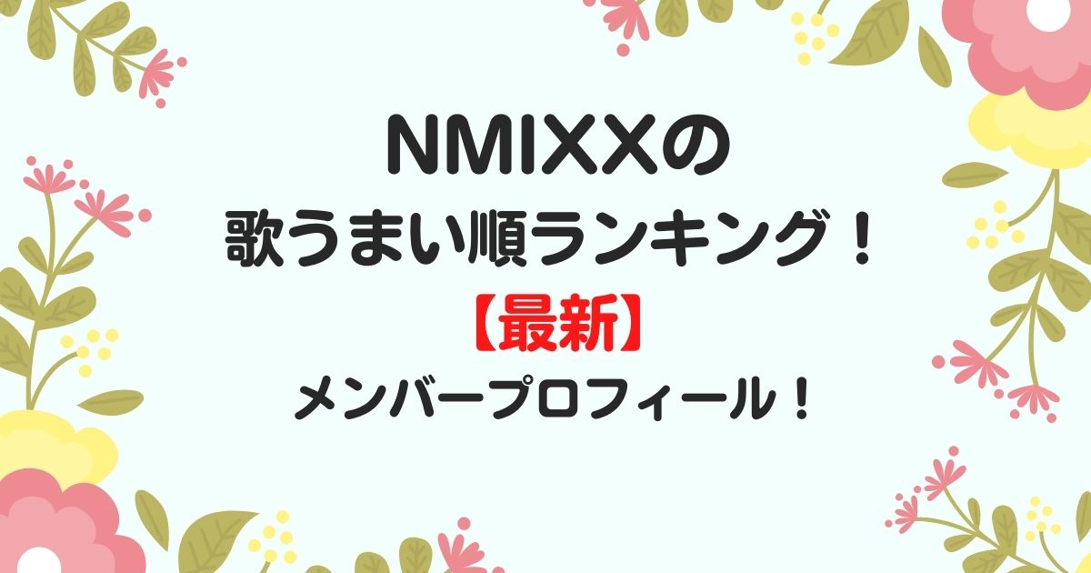 Nmixxの歌うまい順ランキング 最新 メンバーのプロフィール きになるねっと